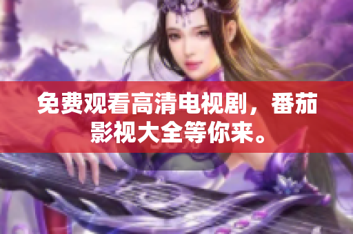 免费观看高清电视剧，番茄影视大全等你来。