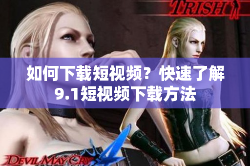 如何下载短视频？快速了解9.1短视频下载方法