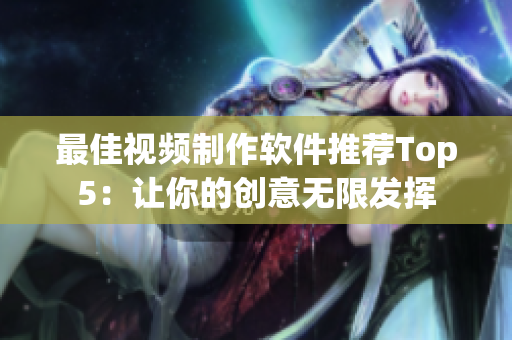 最佳视频制作软件推荐Top5：让你的创意无限发挥