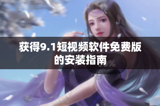 获得9.1短视频软件免费版的安装指南