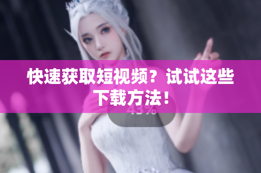 快速获取短视频？试试这些下载方法！
