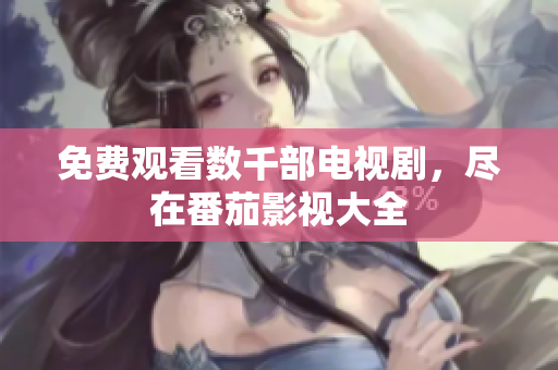 免费观看数千部电视剧，尽在番茄影视大全