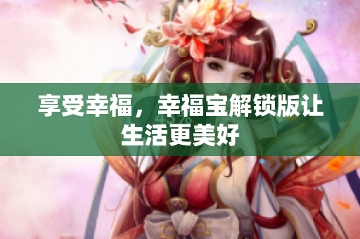 享受幸福，幸福宝解锁版让生活更美好