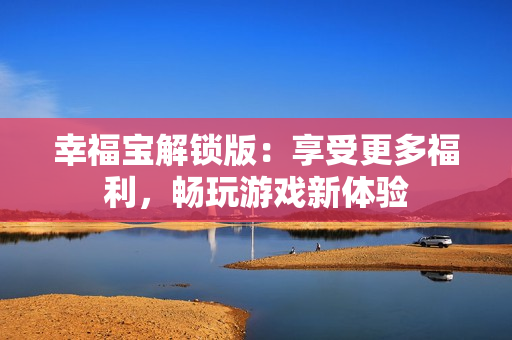 幸福宝解锁版：享受更多福利，畅玩游戏新体验