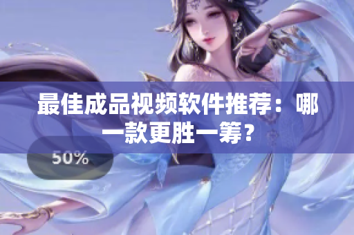 最佳成品视频软件推荐：哪一款更胜一筹？