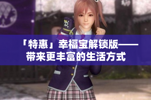 「特惠」幸福宝解锁版——带来更丰富的生活方式