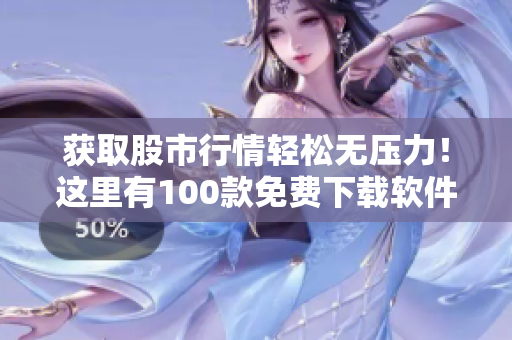 获取股市行情轻松无压力！这里有100款免费下载软件推荐