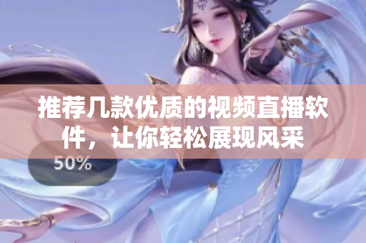 推荐几款优质的视频直播软件，让你轻松展现风采