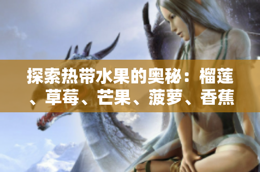探索热带水果的奥秘：榴莲、草莓、芒果、菠萝、香蕉