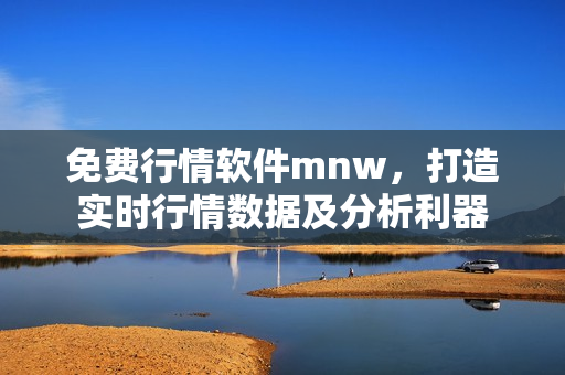 免费行情软件mnw，打造实时行情数据及分析利器