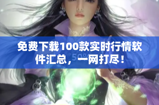 免费下载100款实时行情软件汇总，一网打尽！