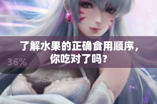 了解水果的正确食用顺序，你吃对了吗？
