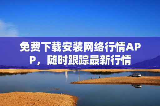 免费下载安装网络行情APP，随时跟踪最新行情