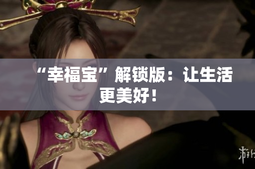“幸福宝”解锁版：让生活更美好！