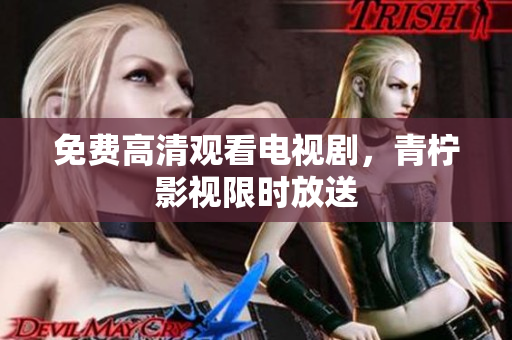 免费高清观看电视剧，青柠影视限时放送