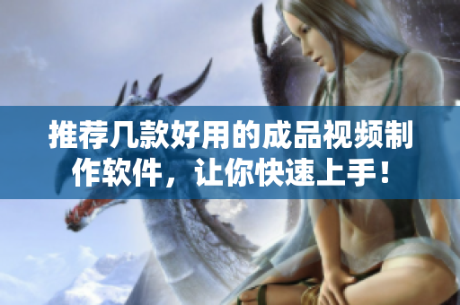 推荐几款好用的成品视频制作软件，让你快速上手！