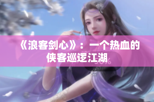 《浪客剑心》：一个热血的侠客巡逻江湖