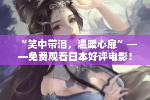 “笑中带泪，温暖心扉”——免费观看日本好评电影！