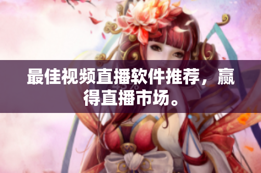 最佳视频直播软件推荐，赢得直播市场。