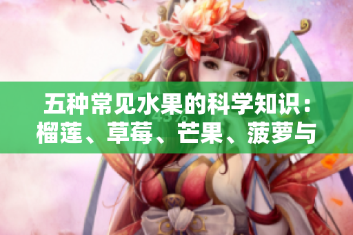 五种常见水果的科学知识：榴莲、草莓、芒果、菠萝与香蕉