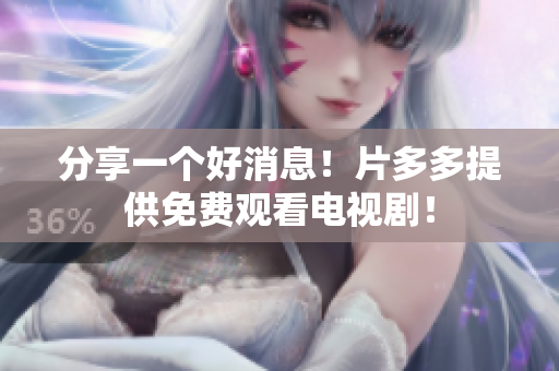 分享一个好消息！片多多提供免费观看电视剧！