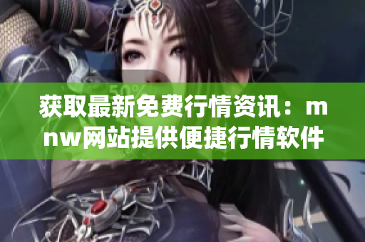 获取最新免费行情资讯：mnw网站提供便捷行情软件app