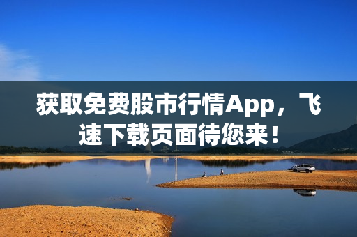 获取免费股市行情App，飞速下载页面待您来！