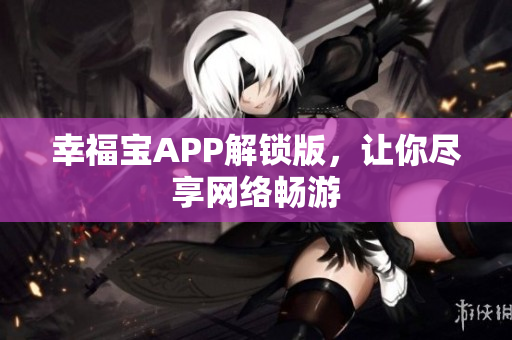 幸福宝APP解锁版，让你尽享网络畅游