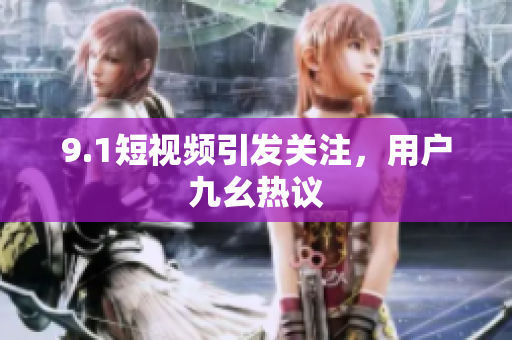 9.1短视频引发关注，用户九幺热议