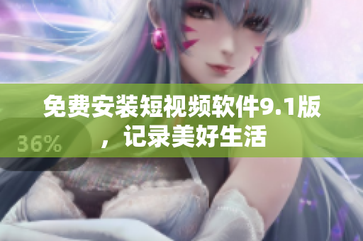 免费安装短视频软件9.1版，记录美好生活