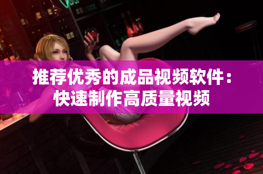 推荐优秀的成品视频软件：快速制作高质量视频