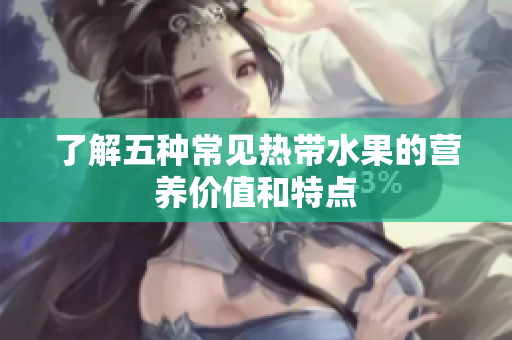 了解五种常见热带水果的营养价值和特点