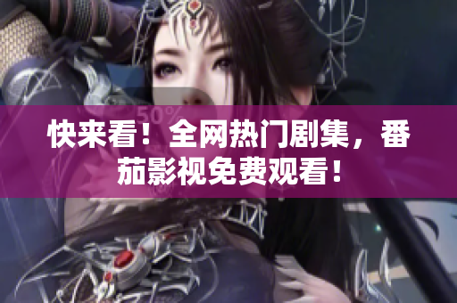 快来看！全网热门剧集，番茄影视免费观看！