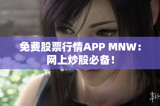 免费股票行情APP MNW：网上炒股必备！