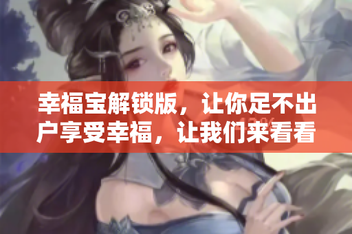 幸福宝解锁版，让你足不出户享受幸福，让我们来看看！