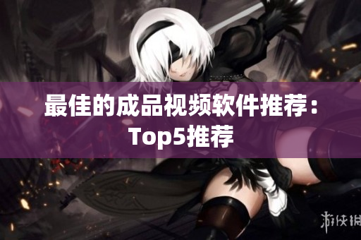 最佳的成品视频软件推荐：Top5推荐