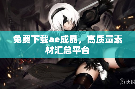 免费下载ae成品，高质量素材汇总平台