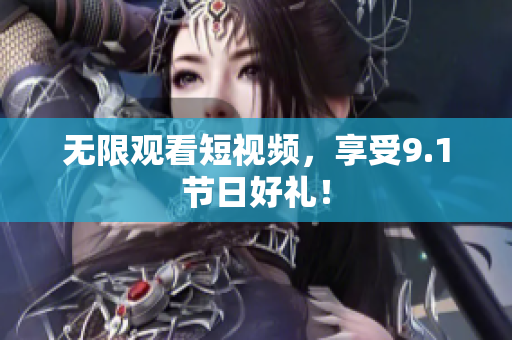 无限观看短视频，享受9.1节日好礼！