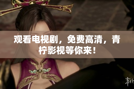 观看电视剧，免费高清，青柠影视等你来！