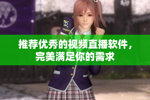 推荐优秀的视频直播软件，完美满足你的需求