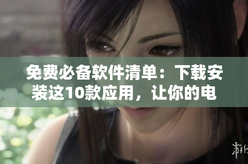 免费必备软件清单：下载安装这10款应用，让你的电脑更高效！