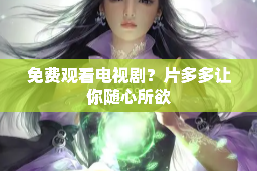 免费观看电视剧？片多多让你随心所欲