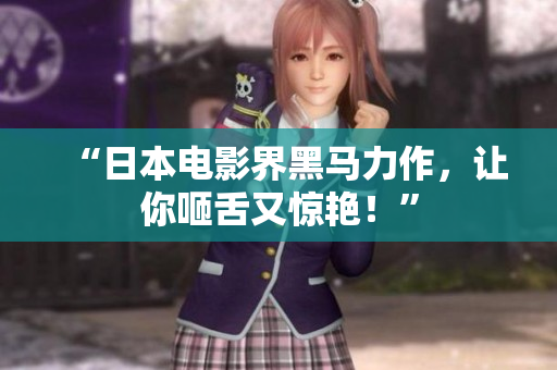 “日本电影界黑马力作，让你咂舌又惊艳！”