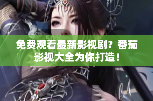免费观看最新影视剧？番茄影视大全为你打造！