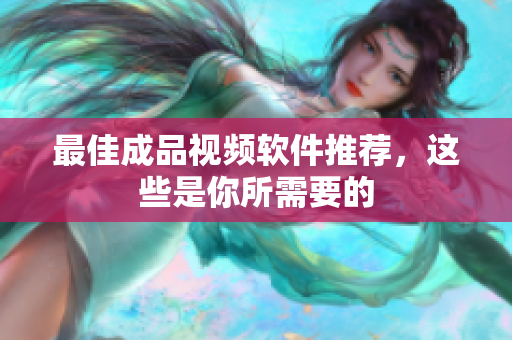 最佳成品视频软件推荐，这些是你所需要的