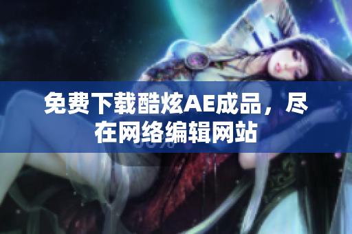 免费下载酷炫AE成品，尽在网络编辑网站