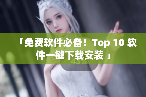 「免费软件必备！Top 10 软件一键下载安装 」