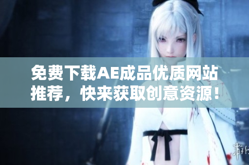 免费下载AE成品优质网站推荐，快来获取创意资源！