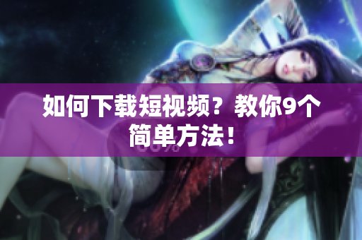 如何下载短视频？教你9个简单方法！