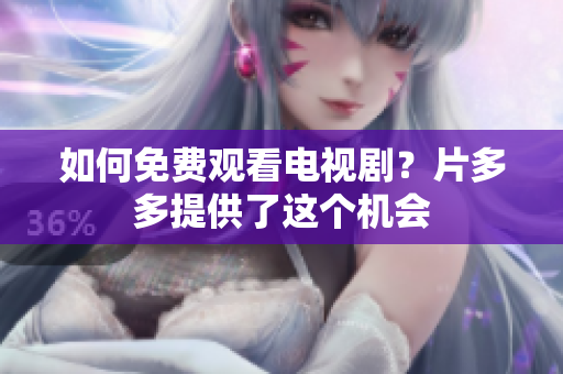 如何免费观看电视剧？片多多提供了这个机会